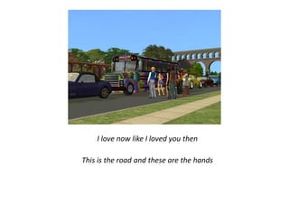 I love now like I loved you then

This is the road and these are the hands
 