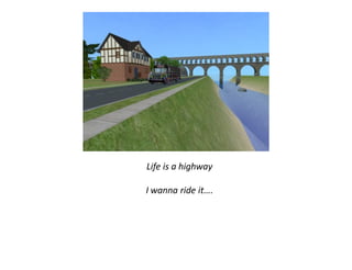 Life is a highway

I wanna ride it….
 
