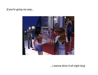 If you’re going my way…




                          …I wanna drive it all night long
 