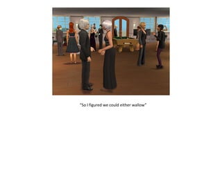 “So I figured we could either wallow”
 