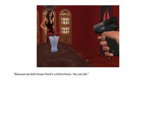 “Because we both know there’s a third choice. You can die.”
 