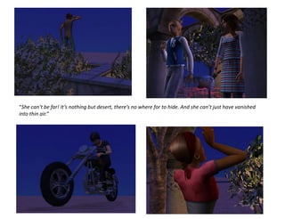 “She can’t be far! It’s nothing but desert, there’s no where for to hide. And she can’t just have vanished
into thin air.”
 