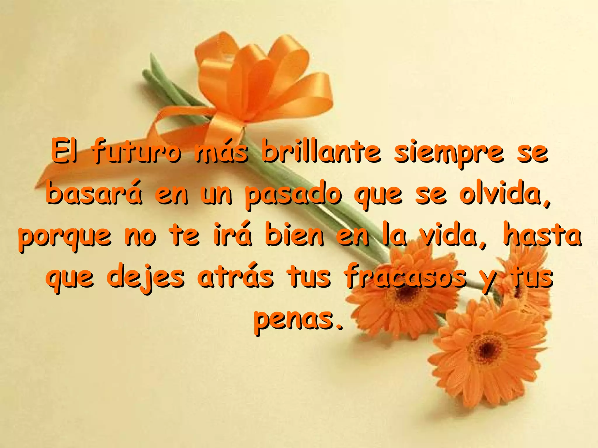 El futuro más brillante siempre se basará en un pasado que se olvida, p orque no te irá bien en la vida, hasta que dejes atrás tus fracasos y tus penas . 