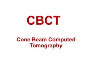 CBCT
Cone Beam Computed
Tomography
 