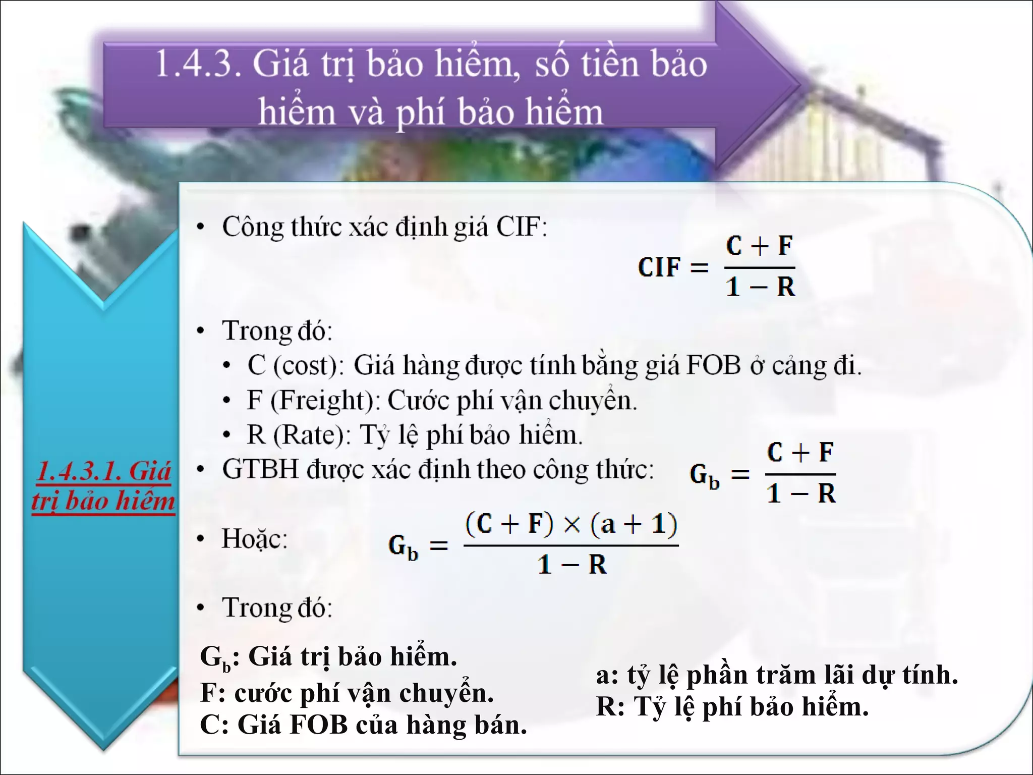 Gb: Giá trị bảo hiểm.
                           a: tỷ lệ phần trăm lãi dự tính.
F: cước phí vận chuyển.    R: Tỷ lệ phí bảo hiểm.
C: Giá FOB của hàng bán.
 