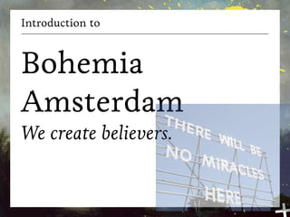 Introduction to



Bohemia
Amsterdam
We create believers.
 