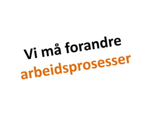 Vi må forandre arbeidsprosesser