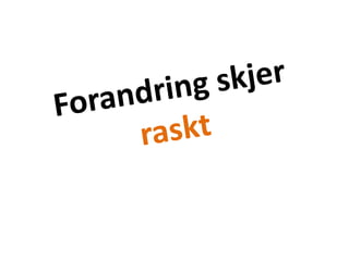 Forandring skjer raskt