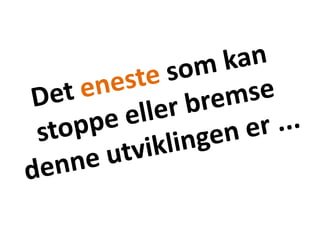 Det eneste som kan stoppe eller bremse denne utviklingen er ...  