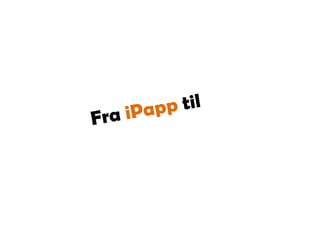 Fra iPapp til 