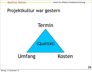 Matthias Bohlen                Coach für effektive Produktentwicklung




        Projektkultur war gestern


                              Termin


                              (Qualität)


                     Umfang                 Kosten

                                                                                26
Montag, 12. November 12
 