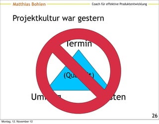 Matthias Bohlen                Coach für effektive Produktentwicklung




        Projektkultur war gestern


                              Termin


                              (Qualität)


                     Umfang                 Kosten

                                                                                26
Montag, 12. November 12
 