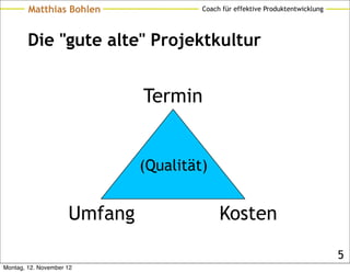 Matthias Bohlen                Coach für effektive Produktentwicklung




        Die "gute alte" Projektkultur


                              Termin


                              (Qualität)


                     Umfang                 Kosten

                                                                                5
Montag, 12. November 12
 