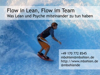 Flow in Lean, Flow im Team
Was Lean und Psyche miteinander zu tun haben




                           +49 170 772 8545
                           mbohlen@mbohlen.de
                           http://www.mbohlen.de
                           @mbohlende
 