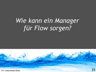 Wie kann ein Manager
                     für Flow sorgen?




Foto: Casey Hussein Bisson                25
 