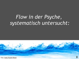 Flow in der Psyche,
               systematisch untersucht:




Foto: Casey Hussein Bisson                8
 