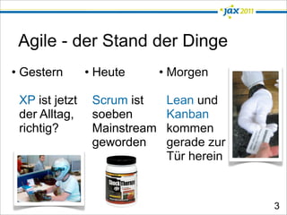 Agile - der Stand der Dinge
• Gestern       • Heute       • Morgen

 XP ist jetzt    Scrum ist     Lean und
 der Alltag,  ...