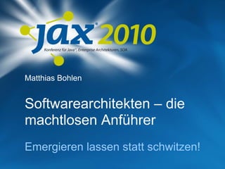 Matthias Bohlen


Softwarearchitekten – die
machtlosen Anführer
Emergieren lassen statt schwitzen!
 