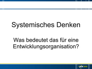 Systemisches Denken

Was bedeutet das für eine
Entwicklungsorganisation?
 