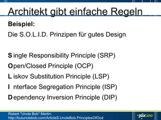 Architekt gibt einfache Regeln
Beispiel:
Die S.O.L.I.D. Prinzipen für gutes Design


S ingle Responsibility Principle (SRP)
Open/Closed Principle (OCP)
L iskov Substitution Principle (LSP)
I nterface Segregation Principle (ISP)
D ependency Inversion Principle (DIP)

Robert "Uncle Bob" Martin:
http://butunclebob.com/ArticleS.UncleBob.PrinciplesOfOod
 