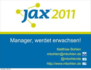 Manager, werdet erwachsen!
                                       Matthias Bohlen
                               mbohlen@mbohlen.de
                                         @mbohlende
                               http://www.mbohlen.de
Dienstag, 3. Mai 2011
 