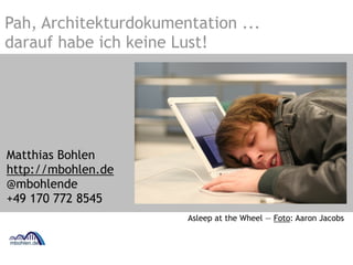 Pah, Architekturdokumentation ... 
darauf habe ich keine Lust! 
Matthias Bohlen 
http://mbohlen.de 
@mbohlende 
+49 170 772 8545 
Asleep at the Wheel — Foto: Aaron Jacobs 
 