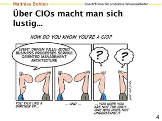 Matthias Bohlen   Coach/Trainer für produktive Wissensarbeiter


Über CIOs macht man sich
lustig...




                                                                 4
 