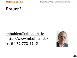 Matthias Bohlen   Coach/Trainer für produktive Wissensarbeiter




Fragen?




mbohlen@mbohlen.de
http://www.mbohlen.de/
+49 170 772 8545


                                                                 46
 