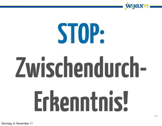 STOP:
          Zwischendurch-
            Erkenntnis!
Sonntag, 6. November 11
                           30
 