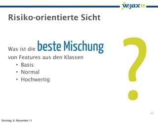 Risiko-orientierte Sicht




                                           ?
    Was ist die           beste Mischung
    von Features aus den Klassen
       • Basis
       • Normal
       • Hochwertig




                                               43

Sonntag, 6. November 11
 
