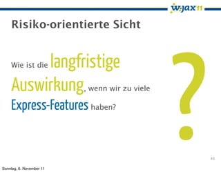 Risiko-orientierte Sicht




                                                ?
         langfristige
    Wie ist die


    Auswirkung            , wenn wir zu viele

    Express-Features haben?


                                                    46

Sonntag, 6. November 11
 