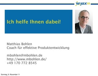 Ich helfe Ihnen dabei!



       Matthias Bohlen
       Coach für effektive Produktentwicklung

       mbohlen@mbohlen.de
       http://www.mbohlen.de/
       +49 170 772 8545


Sonntag, 6. November 11
 