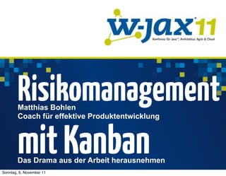 Risikomanagement
        Matthias Bohlen
        Coach für effektive Produktentwicklung



        mit Kanban
        Das Drama aus der Arbeit herausnehmen
Sonntag, 6. November 11
 