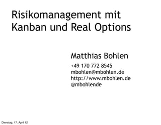 Risikomanagement mit
        Kanban und Real Options

                         Matthias Bohlen
                         +49 170 772 8545
                         mbohlen@mbohlen.de
                         http://www.mbohlen.de
                         @mbohlende




Dienstag, 17. April 12
 