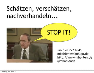 Schätzen, verschätzen,
        nachverhandeln...

                         STOP IT!

                            +49 170 772 8545
                            mbohlen@mbohlen.de
                            http://www.mbohlen.de
                            @mbohlende


Dienstag, 17. April 12
 
