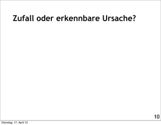 Zufall oder erkennbare Ursache?




                                           10
Dienstag, 17. April 12
 
