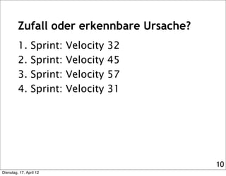 Zufall oder erkennbare Ursache?
         1.      Sprint:   Velocity   32
         2.      Sprint:   Velocity   45
         3.      Sprint:   Velocity   57
         4.      Sprint:   Velocity   31




                                           10
Dienstag, 17. April 12
 