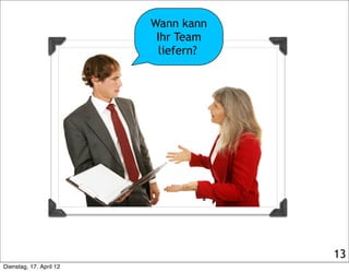 Wann kann
                          Ihr Team
                          liefern?




                                     13
Dienstag, 17. April 12
 