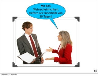 Mit 84%
                             Wahrscheinlichkeit
                         liefern wir innerhalb von
                                 30 Tagen!




                                                     16
Dienstag, 17. April 12
 