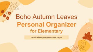 Boho Autumn Leaves
Personal Organizer
for Elementary
Here is where your presentation begins
 