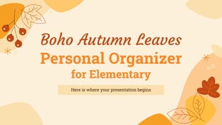 Boho Autumn Leaves
Personal Organizer
for Elementary
Here is where your presentation begins
 