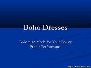 Boho DressesBoho Dresses
Bohemian Mode for Your BeautyBohemian Mode for Your Beauty
Ethnic PerformanceEthnic Performance
http://http://bohodresses.netbohodresses.net
 