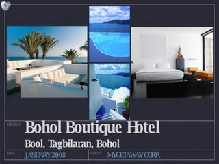 Bohol Boutique Hotel ,[object Object],PROJECT DATE CLIENT JANUARY 2008 MYGETAWAY CORP. 