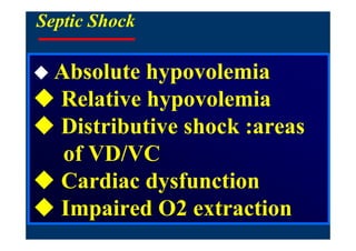 Septic Shock

 Absolute hypovolemia
 Relative hypovolemia
 Distributive shock :areas
  of VD/VC
 Cardiac dysfunction
 Impaired O2 extraction
 