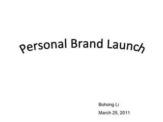 Personal Brand Launch Bohong Li March 25, 2011 