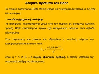 Ατομικό πρότυπο του Bohr.
Το ατομικό πρότυπο του Bohr (1913) μπορεί να περιγραφεί συνοπτικά με τις εξής
δύο συνθήκες:
1η σ...