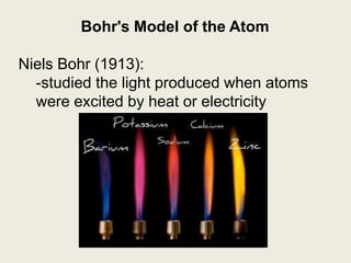 Bohr's Model of the Atom
Niels Bohr (1913):
-studied the light produced when atoms
were excited by heat or electricity
 