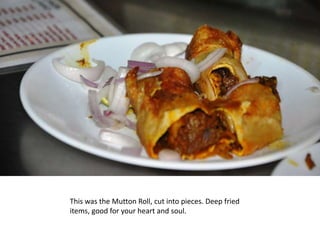 This was the Mutton Roll, cut into pieces. Deep fried
items, good for your heart and soul.
 