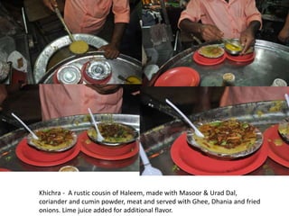 Khichra - A rustic cousin of Haleem, made with Masoor & Urad Dal,
coriander and cumin powder, meat and served with Ghee, Dhania and fried
onions. Lime juice added for additional flavor.
 