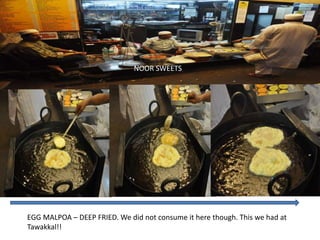 NOOR SWEETS
EGG MALPOA – DEEP FRIED. We did not consume it here though. This we had at
Tawakkal!!
 